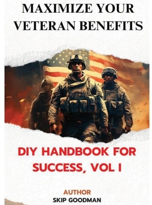 Maximize Your Veteran Benefits: DIY Handbook For Success, Vol. I: DIY Handbook for Success, Vol I: DIY Handbook for Success, Vol I: DIY Handbook for S by Goodman, Skip