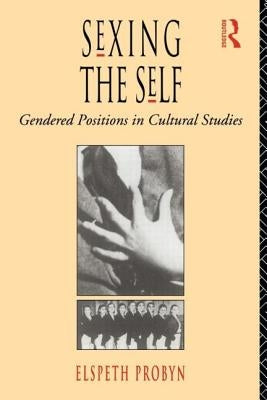 Sexing the Self: Gendered Positions in Cultural Studies by Probyn, Elspeth