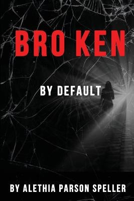Broken By Default by Parson Speller, Alethia