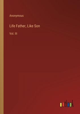 Life Father, Like Son: Vol. III by Anonymous