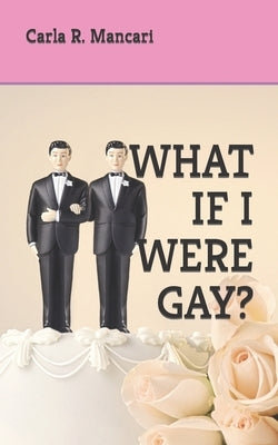 What If I Were Gay? by Mancari, Carla R.