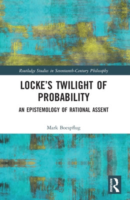 Locke's Twilight of Probability: An Epistemology of Rational Assent by Boespflug, Mark