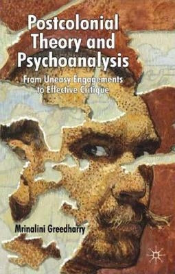 Postcolonial Theory and Psychoanalysis: From Uneasy Engagements to Effective Critique by Greedharry, Mrinalini