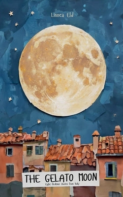 The Gelato Moon: Eight Bedtime Stories from Italy by Eld, Linnea