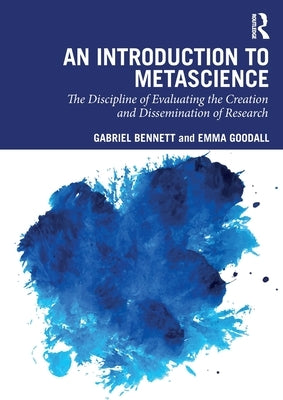 An Introduction to Metascience: The Discipline of Evaluating the Creation and Dissemination of Research by Bennett, Gabriel