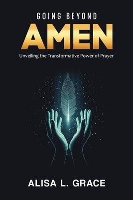 Going Beyond Amen: Unveiling the Transformative Power of Prayer by Grace, Alisa L.