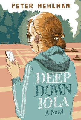 Deep Down Iola: A Novel About a Young Woman with a Bizarre Gift by Mehlman, Peter