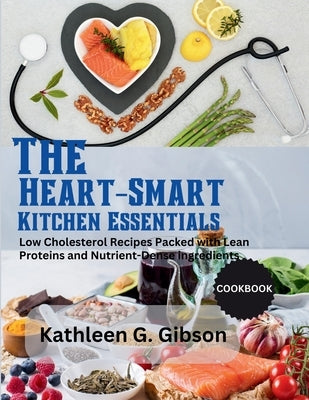The Heart-Smart Kitchen Essentials: Low Cholesterol recipes Packed with Lean Protein Nutrient-Dense Ingredients. by Gibson, Kathleen G.