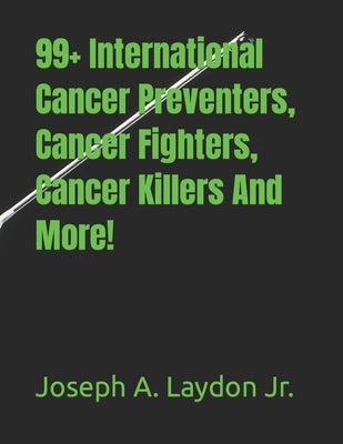 99+ International Cancer Preventers, Cancer Fighters, Cancer Killers And More! by Laydon, Joseph A., Jr.