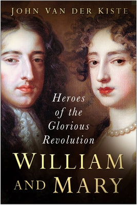 William and Mary: Heroes of the Glorious Revolution by Kiste, John Van Der