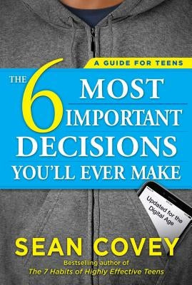 The 6 Most Important Decisions You'll Ever Make: A Guide for Teens: Updated for the Digital Age by Covey, Sean