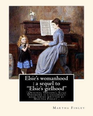 Elsie's womanhood: a sequel to "Elsie's girlhood". By: Martha Finley: (Original Version), Elsie Dinsmore is a children's book series writ by Finley, Martha