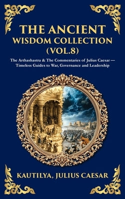 The Ancient Wisdom Collection (Vol. 8): The Arthashastra & The Commentaries of Julius Caesar - Timeless Guides to War, Governance and Leadership (Delu by Kautilya (Chanakya)