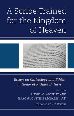 A Scribe Trained for the Kingdom of Heaven: Essays on Christology and Ethics in Honor of Richard B. Hays by Moffitt, David M.