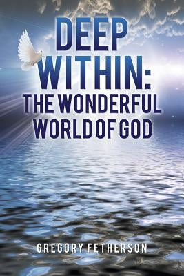 Deep Within: The Wonderful World of God by Fetherson, Gregory
