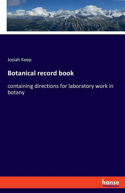 Botanical record book: containing directions for laboratory work in botany by Keep, Josiah