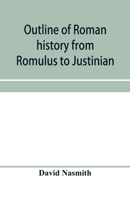 Outline of Roman history from Romulus to Justinian: (including translations of the Twelve tables, the Institutes of Gaius, and the Institutes of Justi by Nasmith, David