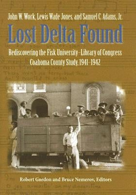 Lost Delta Found: Rediscovering the Fisk University-Library of Congress Coahoma County Study, 1941-1942 by Work, John W.
