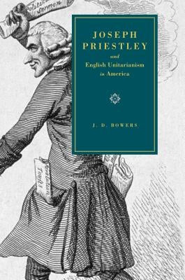 Joseph Priestley and English Unitarianism in America by Bowers, J. D.