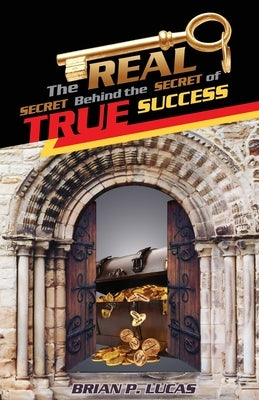 The Real Secret Behind the Secret of True Success by Lucas, Brian P.
