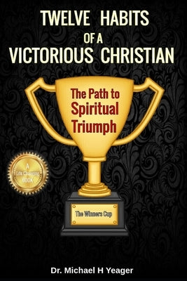 Twelve Habits of a Victorious Christian: The Path to Spiritual Triumph by Yeager, Michael H.