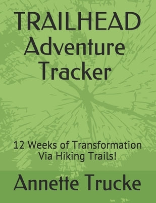 Trailhead Adventure Tracker: 12 Weeks of Transformation Via Hiking Trails! by Trucke, Annette G.