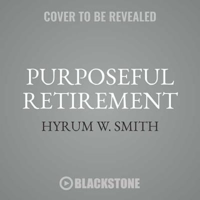 Purposeful Retirement: How to Bring Happiness and Meaning to Your Retirement by Smith, Hyrum W.