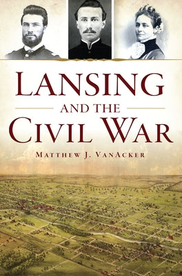 Lansing and the Civil War by Vanacker, Matthew J.