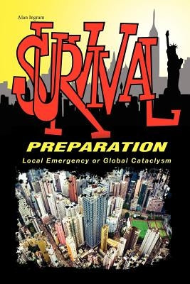 Survival Preparation: Local Emergency or Global Cataclysm by Ingram, Alan