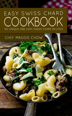 Easy Swiss Chard Cookbook: 50 Unique and Easy Swiss Chard Recipes by Maggie Chow, Chef