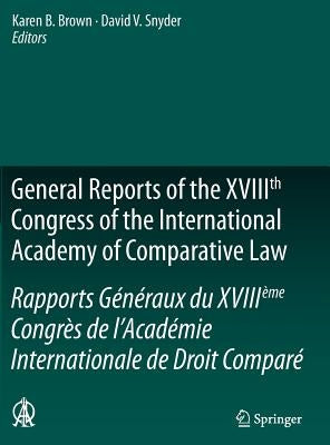 General Reports of the Xviiith Congress of the International Academy of Comparative Law/Rapports Généraux Du Xviiième Congrès de l'Académie Internatio by Brown, Karen B.