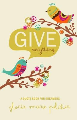 GIVE everything: A Quote Book For Dreamers by Pelcher, Gloria Marie