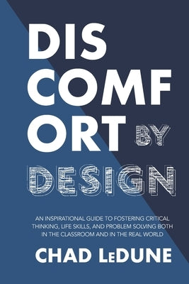 Discomfort By Design: An Inspirational Guide To Fostering Critical Thinking, Life Skills, And Problem Solving Both In The Classroom And In T by Ledune, Chad