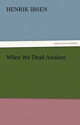 When We Dead Awaken by Ibsen, Henrik Johan