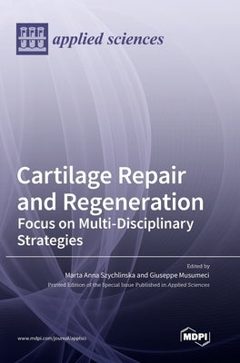 Cartilage Repair and Regeneration: Focus on Multi-Disciplinary Strategies by Anna Szychlinska, Marta