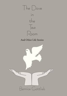 The Dove in the Tea Room: And Other Life Stories by Gottlieb, Bernice