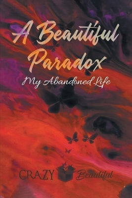 A Beautiful Paradox: My Abandoned Life by Beautiful, Crazy