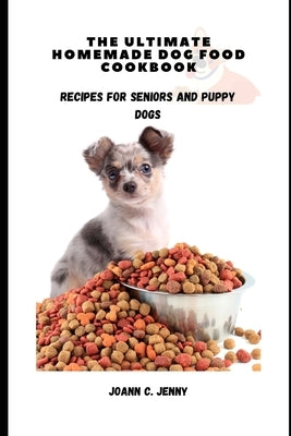 The Ultimate Homemade Dog Food Cookbook: Recipes for Seniors and Puppy Dogs by C. Jenny, Joann