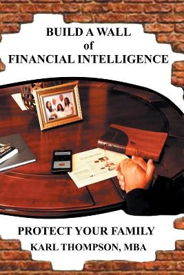 Build a Wall of Financial Intelligence: Protect Your Family by Thompson, Karl