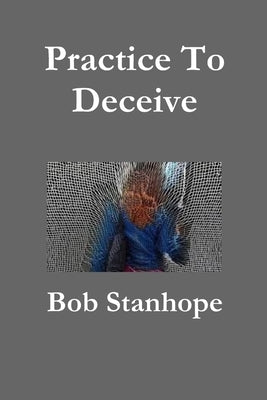Practice To Deceive by Stanhope, Bob