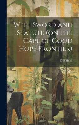With Sword and Statute (on the Cape of Good Hope Frontier) by Hook, D. B.