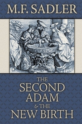 The Second Adam and the New Birth: The Doctrine of Baptism as Contained in Holy Scripture by Sadler, M. F.