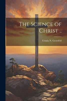 The Science of Christ .. by Gestefeld, Ursula N. (Ursula Newell)