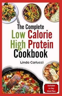 The Complete Low Calorie High Protein Cookbook: Simple Delicious Heart Healthy Low Fat Low Carb Diet Recipes and Meal Prep for Weight Loss by Carlucci, Linda