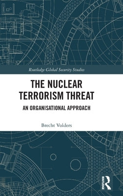 The Nuclear Terrorism Threat: An Organisational Approach by Volders, Brecht