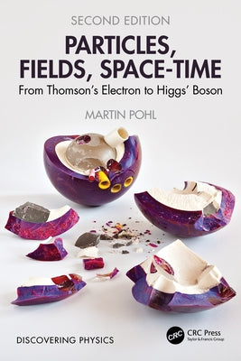 Particles, Fields, Space-Time: From Thomson's Electron to Higgs' Boson by Pohl, Martin