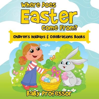 Where Does Easter Come From? Children's Holidays & Celebrations Books by Baby Professor