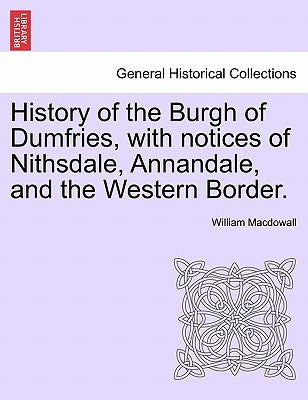 History of the Burgh of Dumfries, with notices of Nithsdale, Annandale, and the Western Border. Second Edition by Macdowall, William
