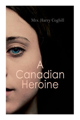 A Canadian Heroine: Historical Romance Novel (Vol. 1-3) by Coghill, Harry
