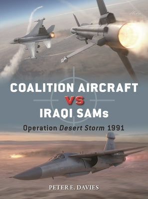 Coalition Aircraft Vs Iraqi Sams: Operation Desert Storm 1991 by Davies, Peter E.